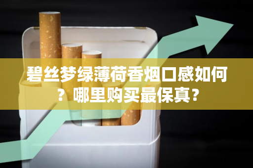 碧丝梦绿薄荷香烟口感如何？哪里购买最保真？